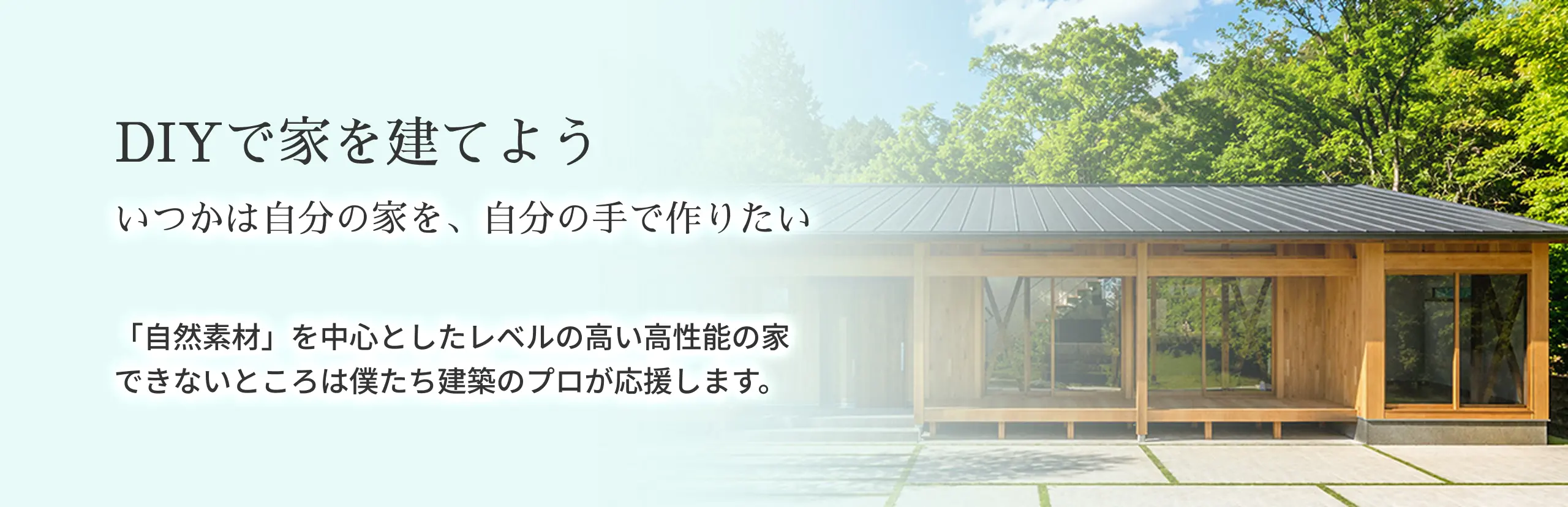 DIYで家を建てよう。いつかは自分の家を、自分の手で作りたい。「自然素材」を中心としたレベルの高い高性能の家。できないところは僕たち建築のプロが応援します。
