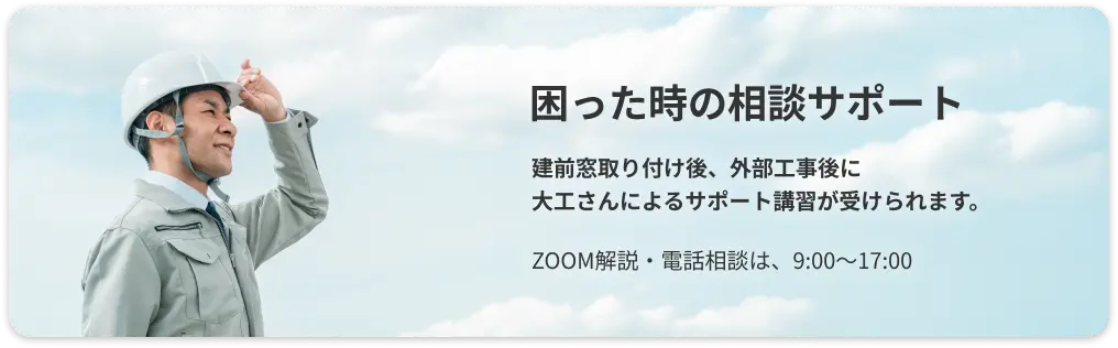 困った時の相談サポート。建前窓取り付け後、外部工事後に大工さんによるサポート講習が受けられます。ZOOM解説・電話相談は、9:00〜17:00